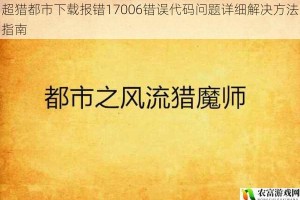 超猎都市下载报错17006错误代码问题详细解决方法指南