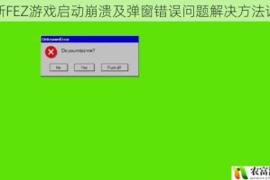 菲斯FEZ游戏启动崩溃及弹窗错误问题解决方法详解