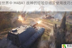 坦克世界中 M48A1 战神的经验总结及使用技巧全面剖析