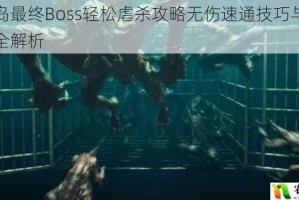 死亡岛最终Boss轻松虐杀攻略无伤速通技巧与绝杀秘籍全解析