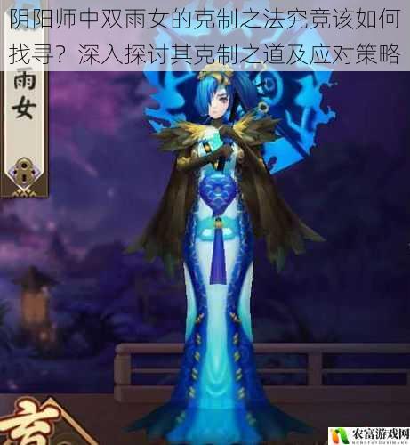 阴阳师中双雨女的克制之法究竟该如何找寻？深入探讨其克制之道及应对策略